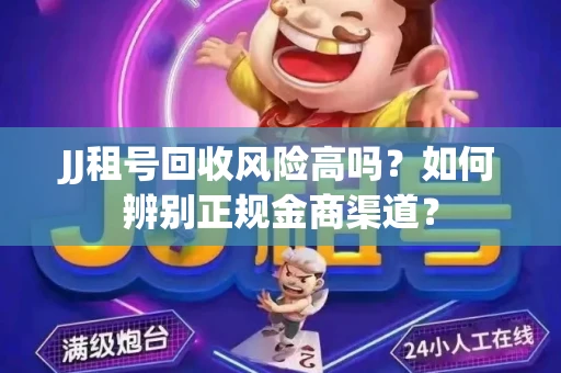 JJ租号回收风险高吗？如何辨别正规金商渠道？