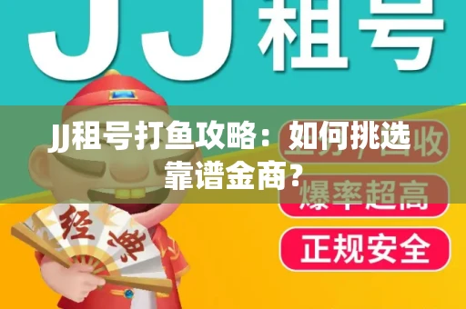 JJ租号打鱼攻略：如何挑选靠谱金商？